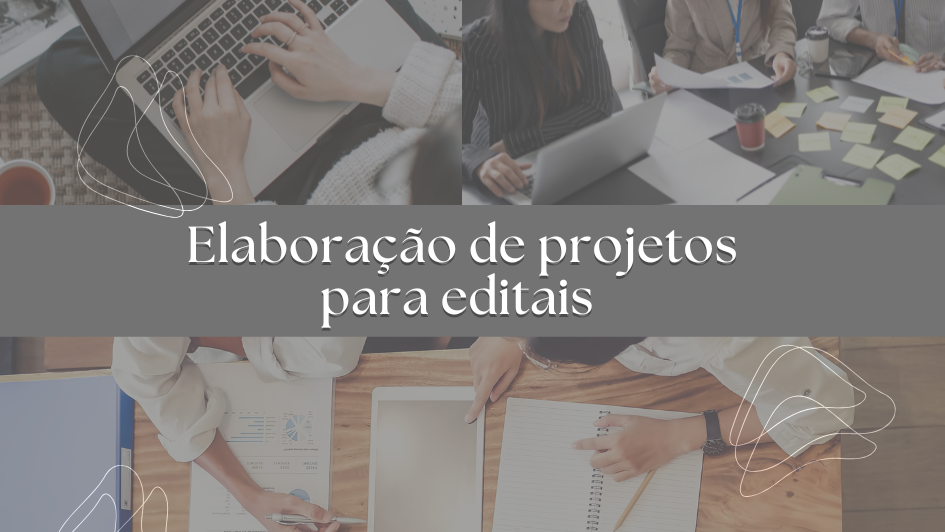 A imagem &eacute; composta por tr&ecirc;s fotografias de pessoas em mesas de reuni&otilde;es, com pap&eacute;is, notebooks, canetas e cadernos. Entre as imagens, sobre fundo cinza, no centro, consta a frase: Elabora&ccedil;&atilde;o de projetos para editais